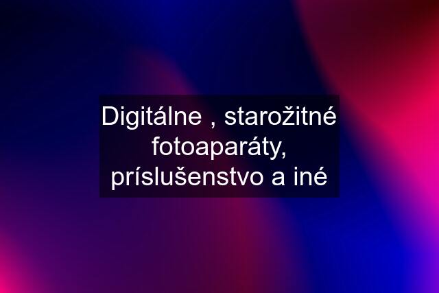 Digitálne , starožitné fotoaparáty, príslušenstvo a iné