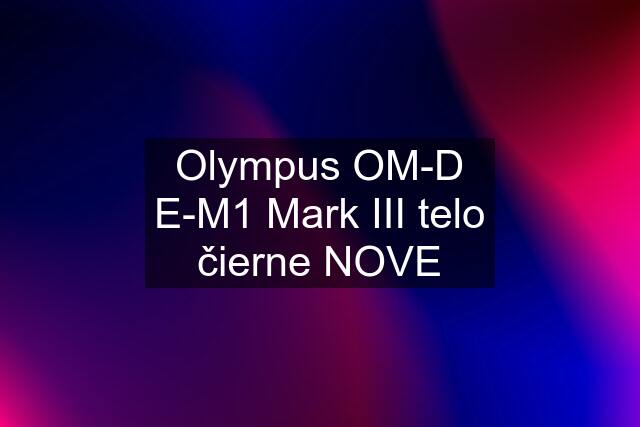 Olympus OM-D E-M1 Mark III telo čierne NOVE