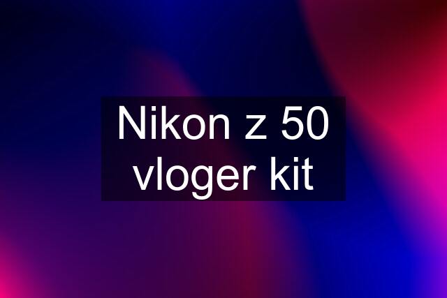 Nikon z 50 vloger kit