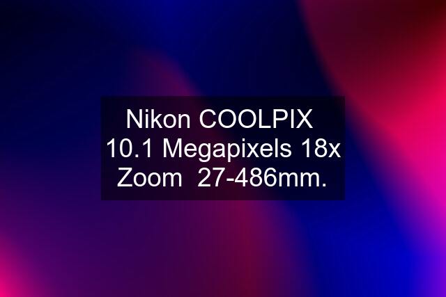 Nikon COOLPIX  10.1 Megapixels 18x Zoom  27-486mm.