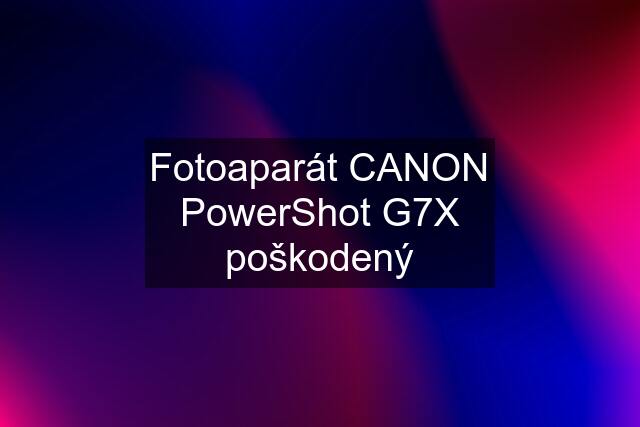 Fotoaparát CANON PowerShot G7X poškodený