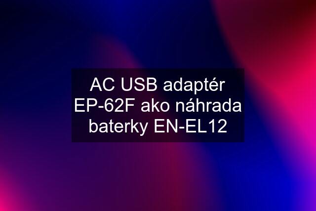 AC USB adaptér EP-62F ako náhrada baterky EN-EL12