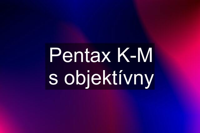 Pentax K-M s objektívny