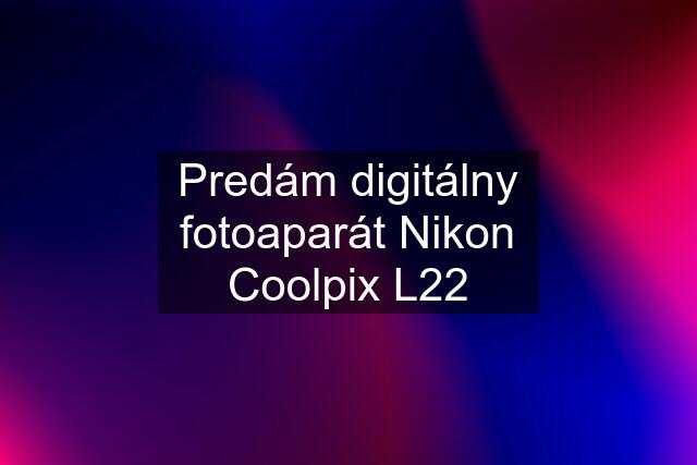 Predám digitálny fotoaparát Nikon Coolpix L22