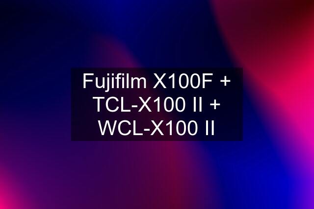 Fujifilm X100F + TCL-X100 II + WCL-X100 II