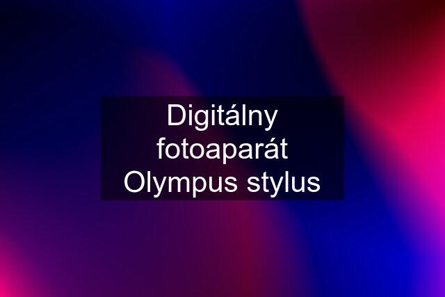 Digitálny fotoaparát Olympus stylus