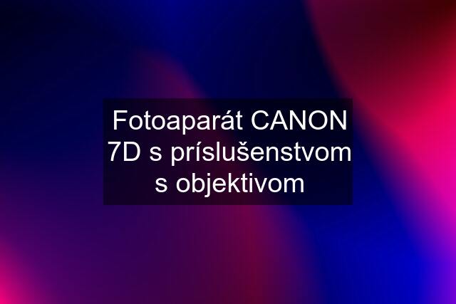 Fotoaparát CANON 7D s príslušenstvom s objektivom