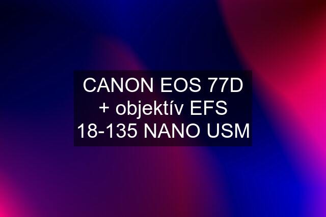 CANON EOS 77D + objektív EFS 18-135 NANO USM