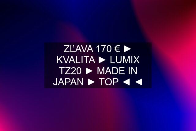 ZĽAVA 170 € ► KVALITA ► LUMIX TZ20 ► MADE IN JAPAN ► TOP ◄ ◄