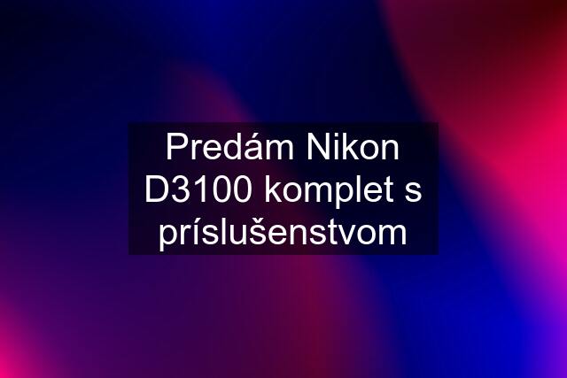 Predám Nikon D3100 komplet s príslušenstvom