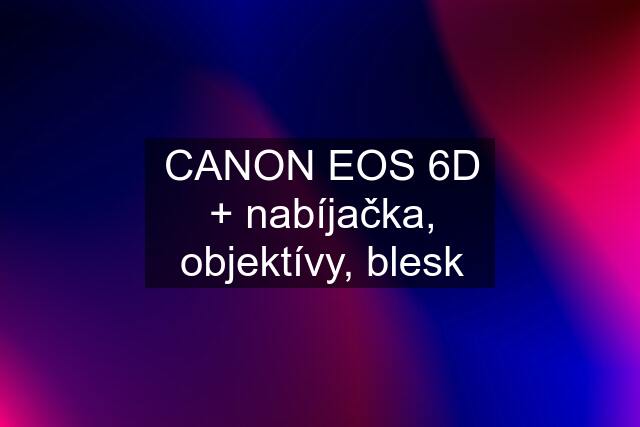 CANON EOS 6D + nabíjačka, objektívy, blesk