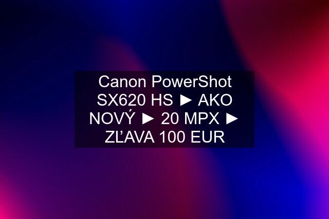 Canon PowerShot SX620 HS ► AKO NOVÝ ► 20 MPX ► ZĽAVA 100 EUR