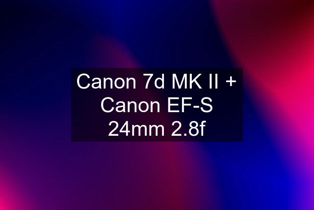 Canon 7d MK II + Canon EF-S 24mm 2.8f