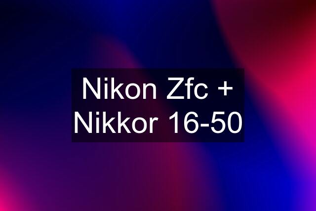 Nikon Zfc + Nikkor 16-50