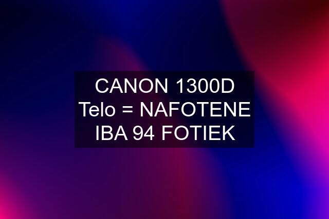 CANON 1300D Telo = NAFOTENE IBA 94 FOTIEK