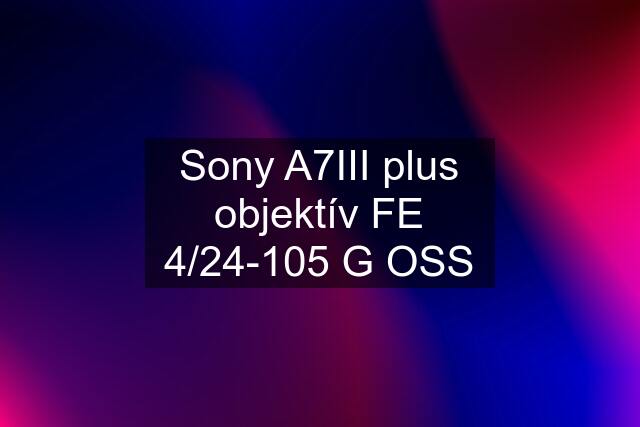 Sony A7III plus objektív FE 4/24-105 G OSS