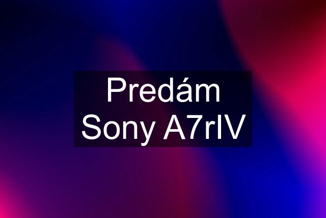 Predám Sony A7rIV