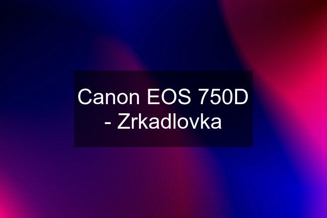 Canon EOS 750D - Zrkadlovka