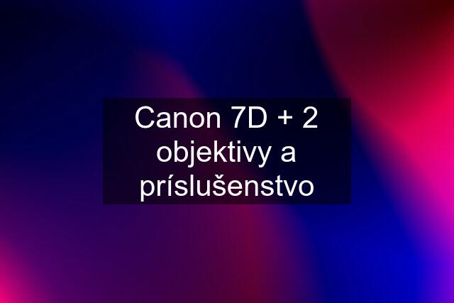Canon 7D + 2 objektivy a príslušenstvo