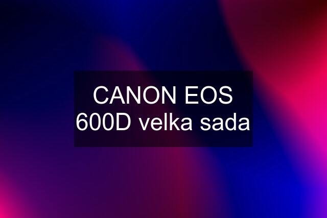 CANON EOS 600D velka sada