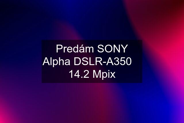 Predám SONY Alpha DSLR-A350    14.2 Mpix