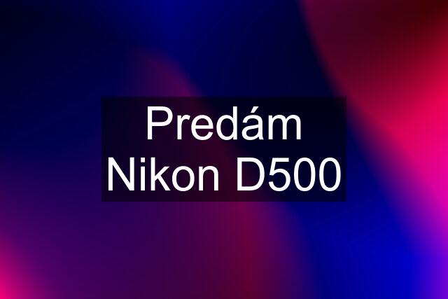 Predám Nikon D500