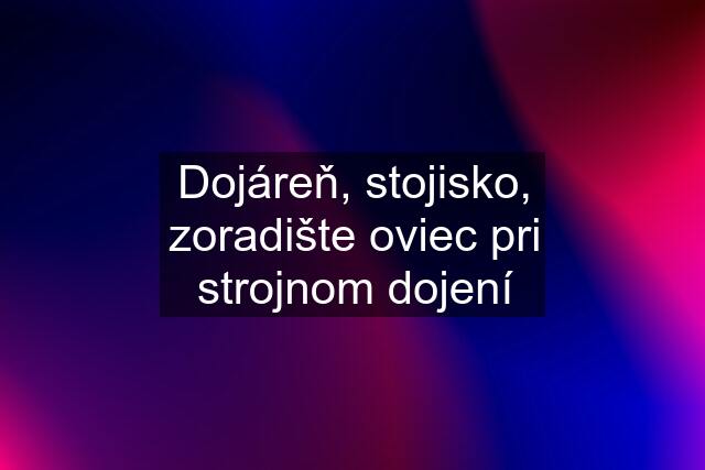 Dojáreň, stojisko, zoradište oviec pri strojnom dojení