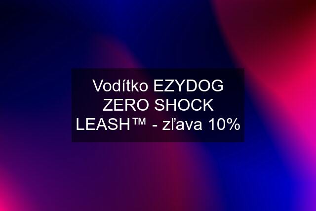 Vodítko EZYDOG ZERO SHOCK LEASH™ - zľava 10%