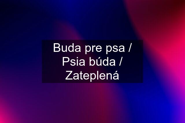 Buda pre psa / Psia búda / Zateplená