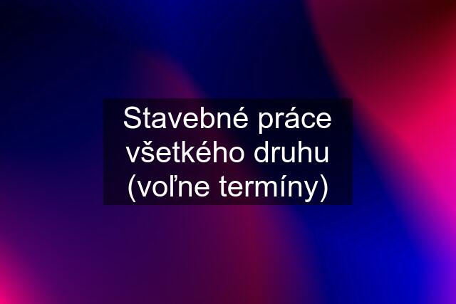 Stavebné práce všetkého druhu (voľne termíny)