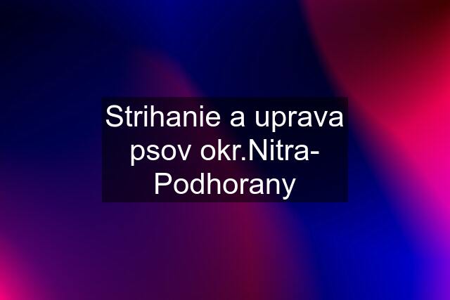 Strihanie a uprava psov okr.Nitra- Podhorany