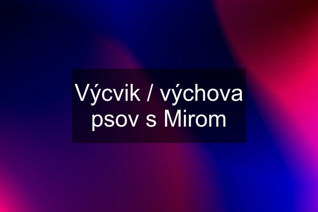 Výcvik / výchova psov s Mirom