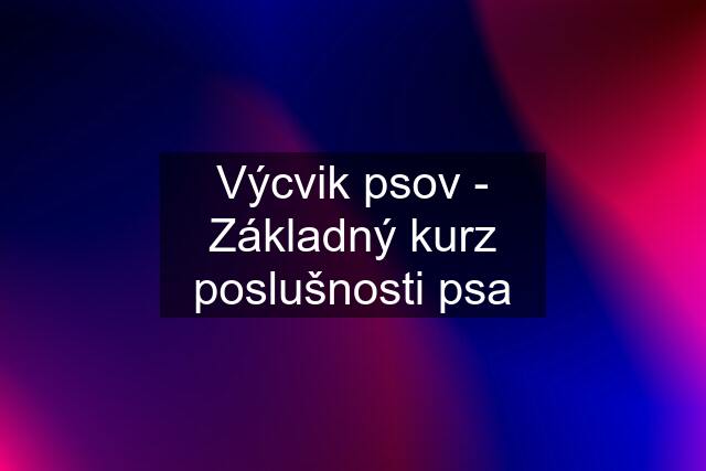 Výcvik psov - Základný kurz poslušnosti psa