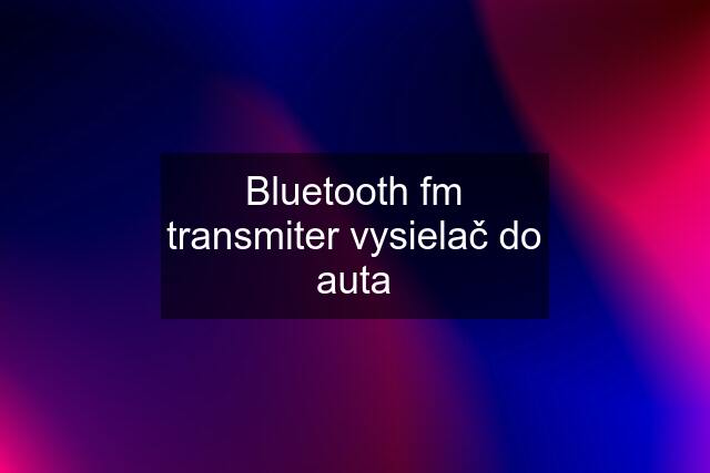 Bluetooth fm transmiter vysielač do auta