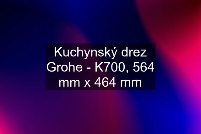 Kuchynský drez Grohe - K700, 564 mm x 464 mm