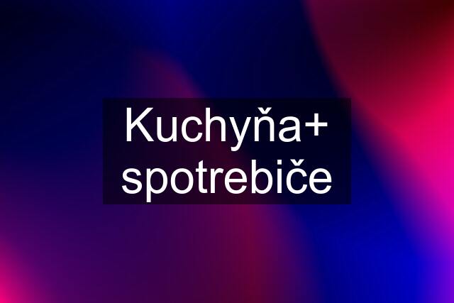 Kuchyňa+ spotrebiče