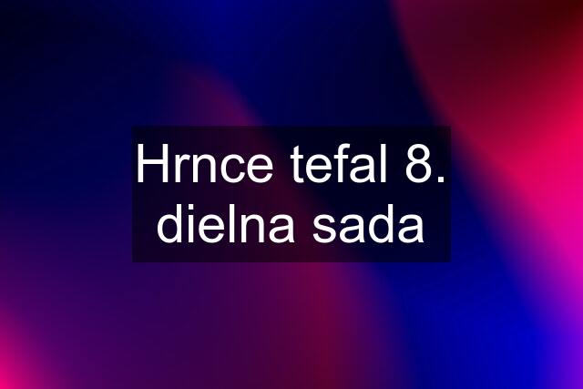 Hrnce tefal 8. dielna sada