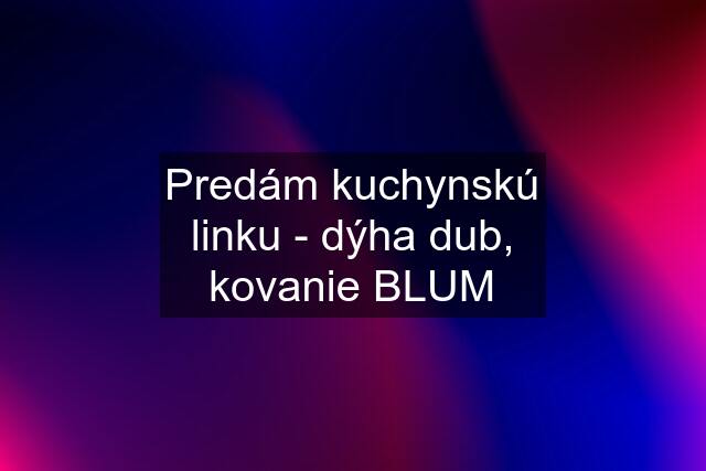 Predám kuchynskú linku - dýha dub, kovanie BLUM