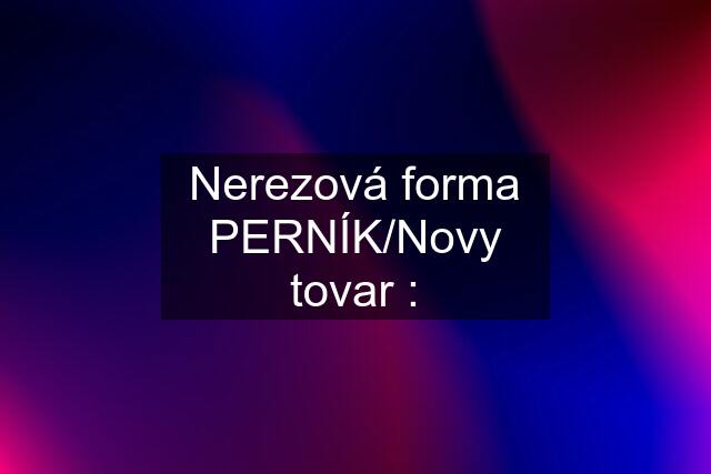 Nerezová forma PERNÍK/Novy tovar :