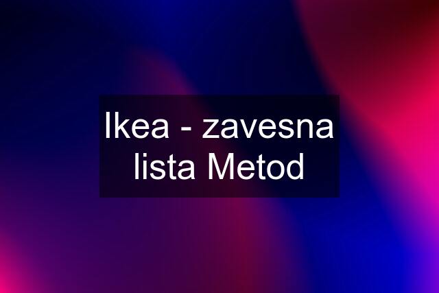Ikea - zavesna lista Metod