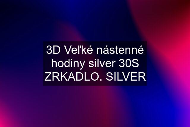 3D Veľké nástenné hodiny silver 30S ZRKADLO. SILVER