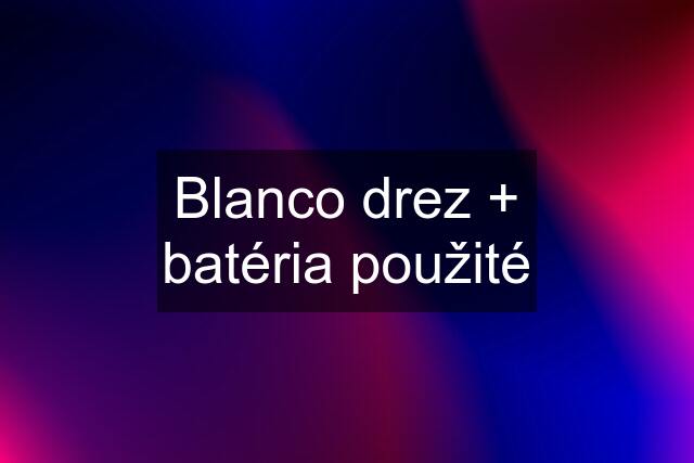 Blanco drez + batéria použité