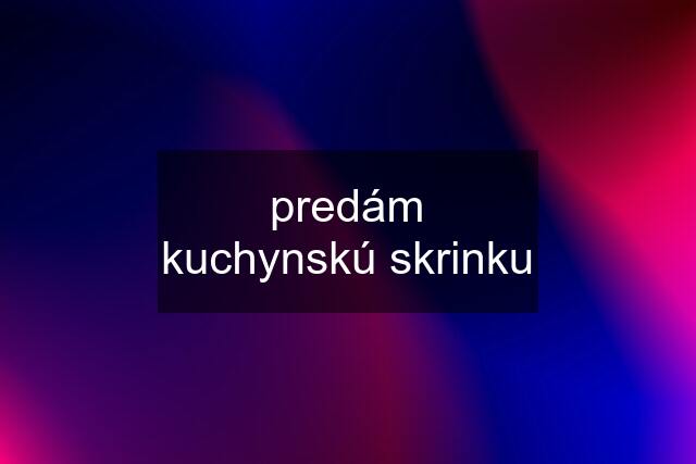 predám kuchynskú skrinku