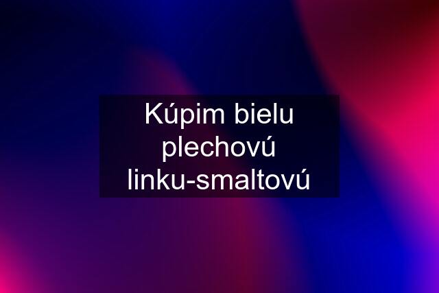 Kúpim bielu plechovú linku-smaltovú