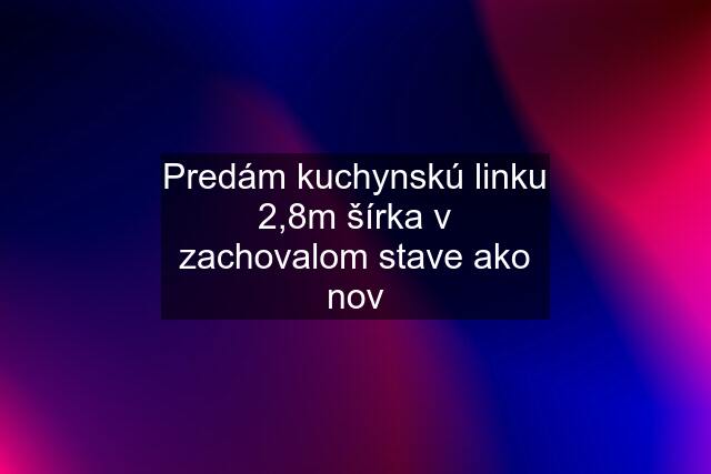 Predám kuchynskú linku 2,8m šírka v zachovalom stave ako nov