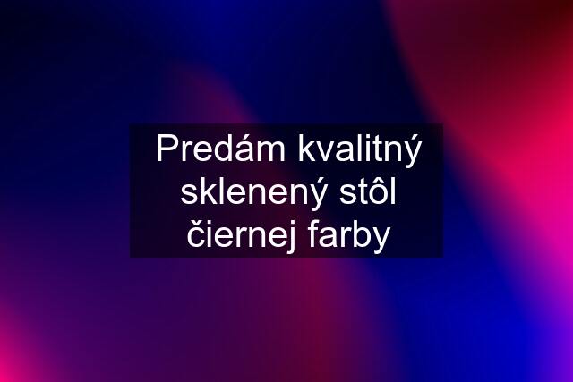 Predám kvalitný sklenený stôl čiernej farby