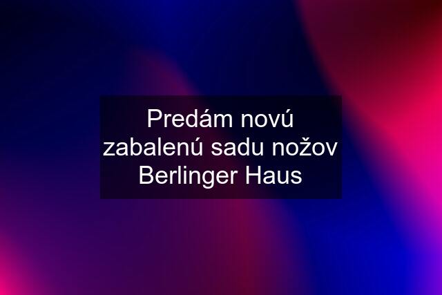 Predám novú zabalenú sadu nožov Berlinger Haus