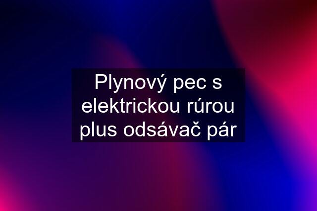 Plynový pec s elektrickou rúrou plus odsávač pár