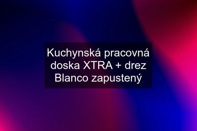 Kuchynská pracovná doska XTRA + drez Blanco zapustený