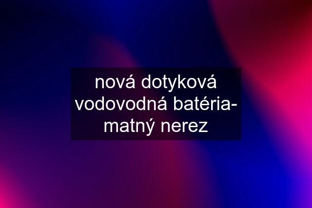 nová dotyková vodovodná batéria- matný nerez